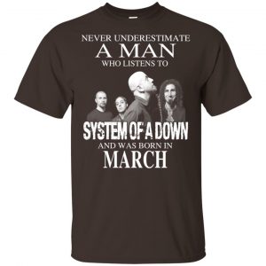A Man Who Listens To System Of A Down And Was Born In March T-Shirts, Hoodie, Tank 17