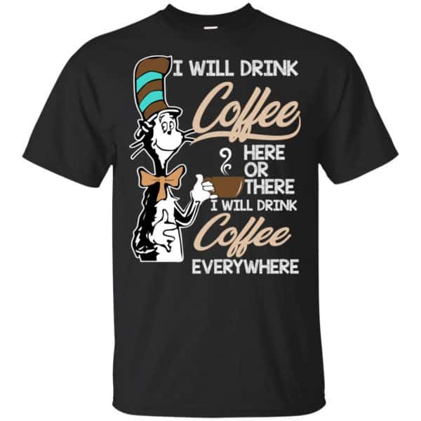 Dr Seuss: I Will Drink Coffee Here Or There I Will Drink Coffee Everywhere T-Shirts, Hoodie, Tank 3