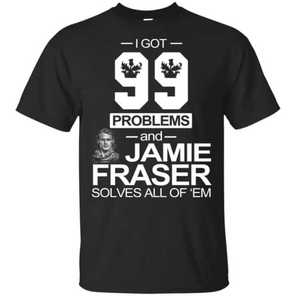 I Got 99 Problems And Jamie Fraser Solves All Of 'Em T-Shirts, Hoodie, Tank 3