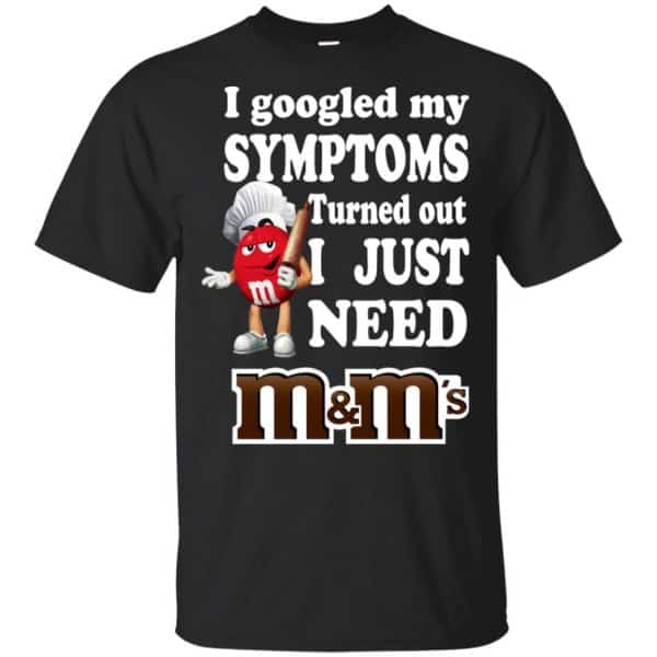 I Googled My Symptoms Turned Out I Just Need M&M's T-Shirts, Hoodie, Tank 3