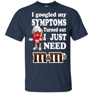 I Googled My Symptoms Turned Out I Just Need M&M's T-Shirts, Hoodie, Tank 17
