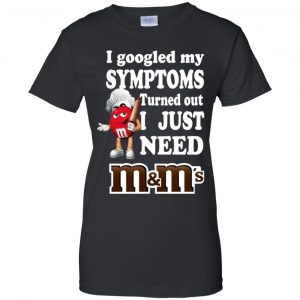 I Googled My Symptoms Turned Out I Just Need M&M's T-Shirts, Hoodie, Tank 22