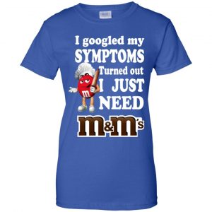 I Googled My Symptoms Turned Out I Just Need M&M's T-Shirts, Hoodie, Tank 25