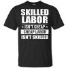 Skilled Labor Isn't Cheap Cheap Labor Isn't Skilled T-Shirts, Hoodie, Tank 1