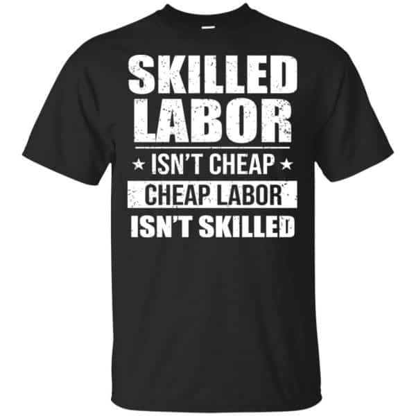 Skilled Labor Isn't Cheap Cheap Labor Isn't Skilled T-Shirts, Hoodie, Tank 3
