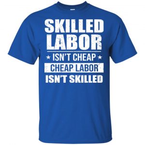 Skilled Labor Isn't Cheap Cheap Labor Isn't Skilled T-Shirts, Hoodie, Tank 16