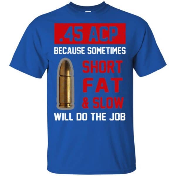 45 ACP Because Sometimes Short Fat And Slow Will Do The Job T-Shirts, Hoodie, Tank 5