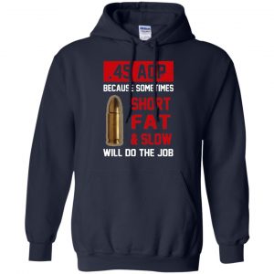 45 ACP Because Sometimes Short Fat And Slow Will Do The Job T-Shirts, Hoodie, Tank 19