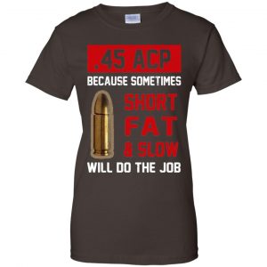 45 ACP Because Sometimes Short Fat And Slow Will Do The Job T-Shirts, Hoodie, Tank 23