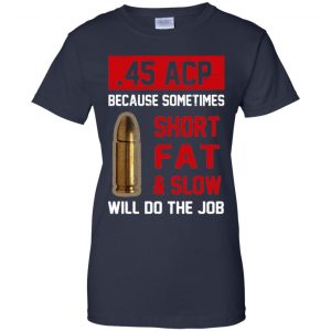 45 ACP Because Sometimes Short Fat And Slow Will Do The Job T-Shirts, Hoodie, Tank 24