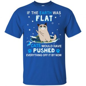 If The Earth Was Flat Cats Would Have Pushed Everything Off It By Now T-Shirts, Hoodie, Tank 16