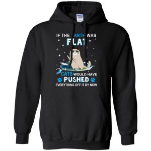 If The Earth Was Flat Cats Would Have Pushed Everything Off It By Now T-Shirts, Hoodie, Tank 18