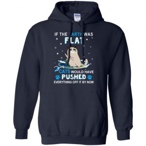 If The Earth Was Flat Cats Would Have Pushed Everything Off It By Now T-Shirts, Hoodie, Tank 19