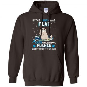 If The Earth Was Flat Cats Would Have Pushed Everything Off It By Now T-Shirts, Hoodie, Tank 20