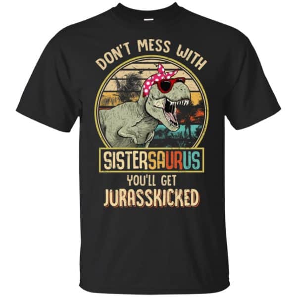 Don't Mess With Sistersaurus You'll Get Jurasskicked T-Shirts, Hoodie, Tank 3