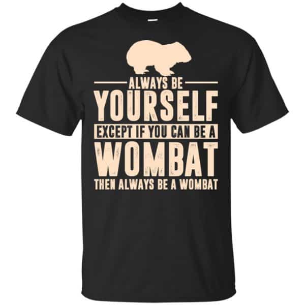 Always Be Yourself Except If You Can Be A Wombat Then Always Be A Wombat T-Shirts, Hoodie, Tank 3