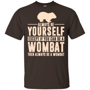 Always Be Yourself Except If You Can Be A Wombat Then Always Be A Wombat T-Shirts, Hoodie, Tank Apparel 2
