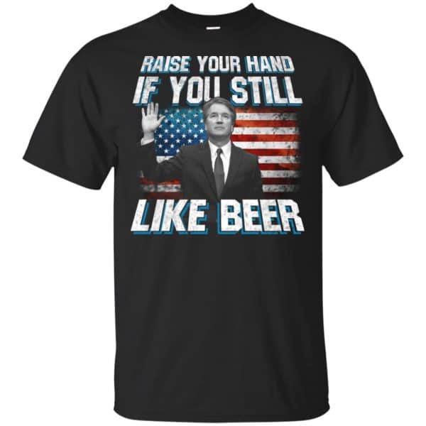 Brett Kavanaugh: Raise Your Hand If You Still Like Beer T-Shirts, Hoodie, Tank 3