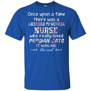 Once Upon A Time There Was A Licensed Practical Nurse Who Really Loved Persian Cats It Was Me T-Shirts, Hoodie, Tank 16