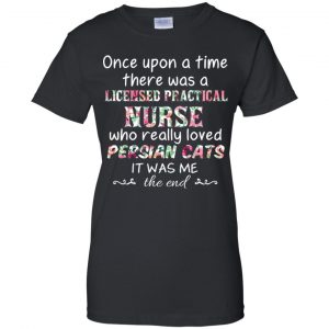 Once Upon A Time There Was A Licensed Practical Nurse Who Really Loved Persian Cats It Was Me T-Shirts, Hoodie, Tank 22