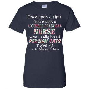 Once Upon A Time There Was A Licensed Practical Nurse Who Really Loved Persian Cats It Was Me T-Shirts, Hoodie, Tank 24