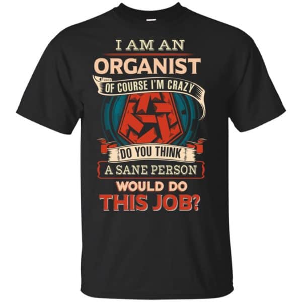 I Am An Organist Of Course I'm Crazy Do You Think A Sane Person Would Do This Job T-Shirts, Hoodie, Tank 3