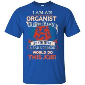 I Am An Organist Of Course I'm Crazy Do You Think A Sane Person Would Do This Job T-Shirts, Hoodie, Tank 16