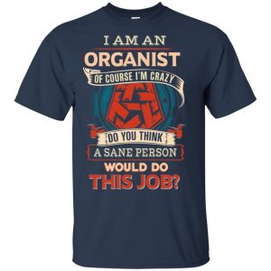 I Am An Organist Of Course I'm Crazy Do You Think A Sane Person Would Do This Job T-Shirts, Hoodie, Tank 17