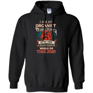 I Am An Organist Of Course I'm Crazy Do You Think A Sane Person Would Do This Job T-Shirts, Hoodie, Tank 18
