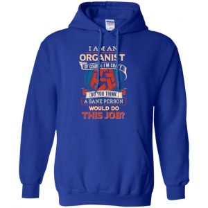 I Am An Organist Of Course I'm Crazy Do You Think A Sane Person Would Do This Job T-Shirts, Hoodie, Tank 21