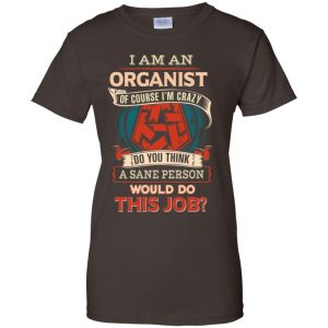 I Am An Organist Of Course I'm Crazy Do You Think A Sane Person Would Do This Job T-Shirts, Hoodie, Tank 23