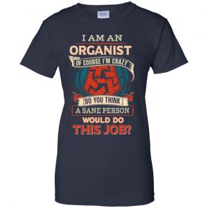I Am An Organist Of Course I'm Crazy Do You Think A Sane Person Would Do This Job T-Shirts, Hoodie, Tank 24