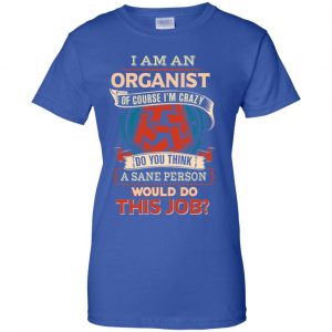 I Am An Organist Of Course I'm Crazy Do You Think A Sane Person Would Do This Job T-Shirts, Hoodie, Tank 25