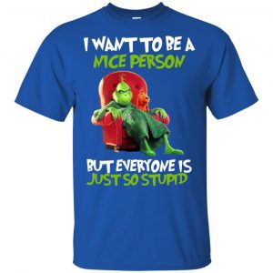 The Grinch: I Want To Be A Nice Person But Everyone Is Just So Stupid T-Shirts, Hoodie, Tank 8