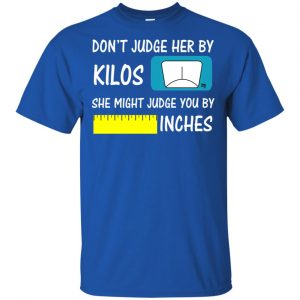Don't Judge Her By Kilos She Might Judge You By Inches T-Shirts, Hoodie, Tank 16 Don't Judge Her By Kilos She Might Judge You By Inches T-Shirts, Hoodie, Tank 16