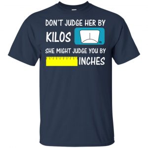 Don't Judge Her By Kilos She Might Judge You By Inches T-Shirts, Hoodie, Tank 17 Don't Judge Her By Kilos She Might Judge You By Inches T-Shirts, Hoodie, Tank 17
