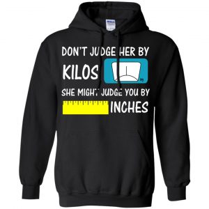 Don't Judge Her By Kilos She Might Judge You By Inches T-Shirts, Hoodie, Tank 18 Don't Judge Her By Kilos She Might Judge You By Inches T-Shirts, Hoodie, Tank 18