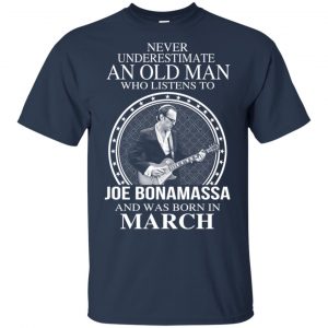 An Old Man Who Listens To Joe Bonamassa And Was Born In March T-Shirts, Hoodie, Tank 8