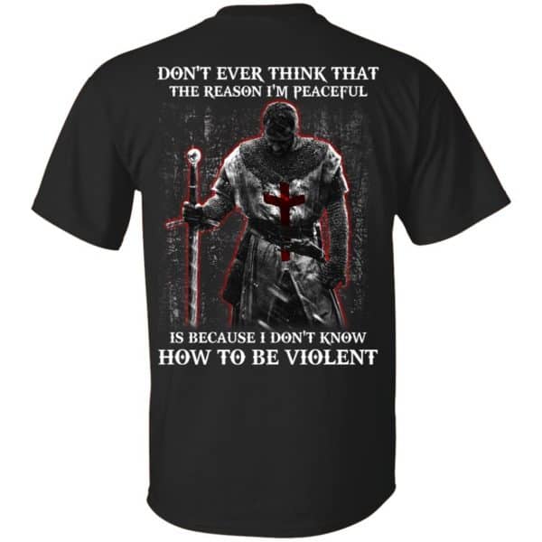 Knights Templar: Don't Ever Think That The Reason I'm Peaceful Is Because I Don't Know How To Be Violent T-Shirts, Hoodie, Tank 3