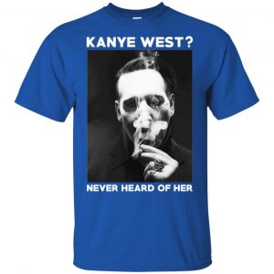 Marilyn Manson: Kanye West? Never Heard Of Her - Party Monster T-Shirts, Hoodie, Tank 16 Marilyn Manson: Kanye West? Never Heard Of Her - Party Monster T-Shirts, Hoodie, Tank 16