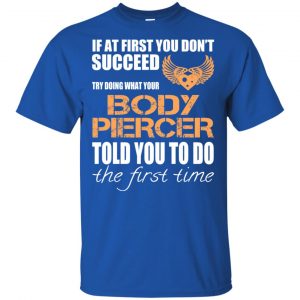 If At First You Don't Succeed Try Doing What Your Body Piercer Told You To Do The First Time T-Shirts, Hoodie, Tank 16