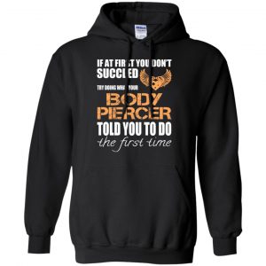 If At First You Don't Succeed Try Doing What Your Body Piercer Told You To Do The First Time T-Shirts, Hoodie, Tank 18