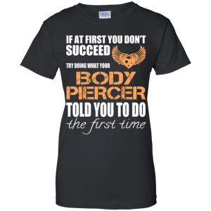 If At First You Don't Succeed Try Doing What Your Body Piercer Told You To Do The First Time T-Shirts, Hoodie, Tank 22