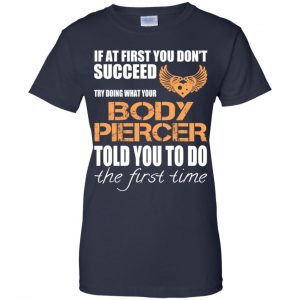 If At First You Don't Succeed Try Doing What Your Body Piercer Told You To Do The First Time T-Shirts, Hoodie, Tank 24