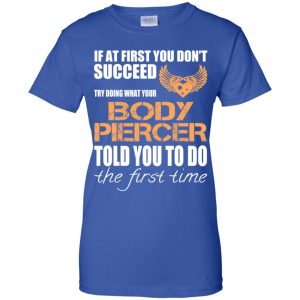 If At First You Don't Succeed Try Doing What Your Body Piercer Told You To Do The First Time T-Shirts, Hoodie, Tank 25