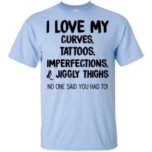 I Love My Curves Tattoos Imperfections And Jiggly Thighs No One Said You Had To T-Shirts, Hoodie, Tank 15