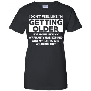 I'm Don't Feel Like I'm Getting Older It's More Like My Warranty Has Expired T-Shirts, Hoodie, Tank 22