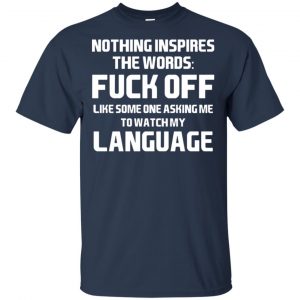 Nothing Inspires The Words: Fuck Off Like Someone Asking Me To Watch My Language T-Shirts, Hoodie, Tank 17