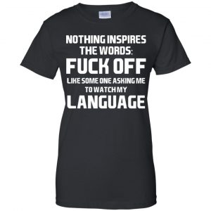 Nothing Inspires The Words: Fuck Off Like Someone Asking Me To Watch My Language T-Shirts, Hoodie, Tank 22