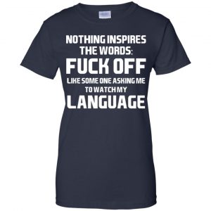 Nothing Inspires The Words: Fuck Off Like Someone Asking Me To Watch My Language T-Shirts, Hoodie, Tank 24